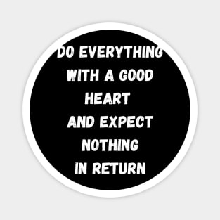 Do Everything With A Good Heart And Expect Nothing In Return Magnet